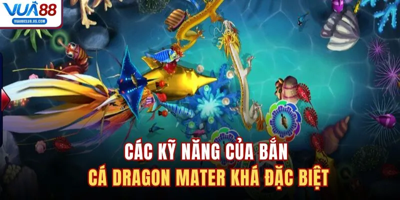 Các kỹ năng của bắn cá Dragon Mater khá đặc biệt