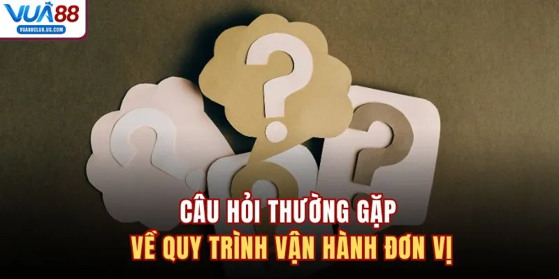 Câu hỏi thường gặp về quy trình vận hành đơn vị
