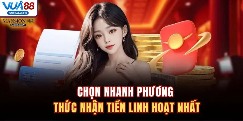 Chọn nhanh phương thức nhận tiền linh hoạt nhất