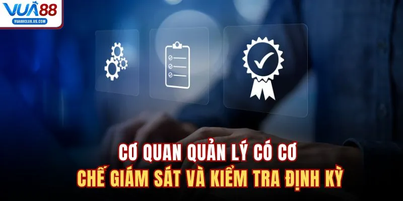 Cơ quan quản lý có cơ chế giám sát và kiểm tra định kỳ