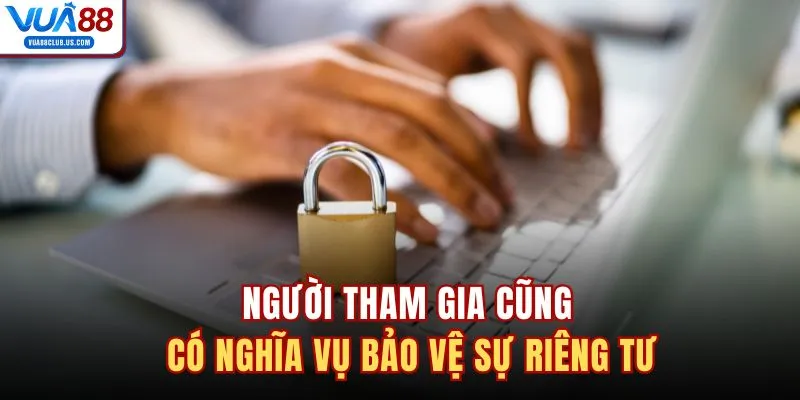 Người tham gia cũng có nghĩa vụ bảo vệ sự riêng tư