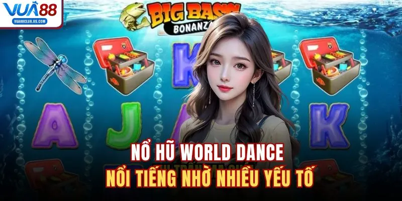 Nổ hũ World Dance nổi tiếng nhờ nhiều yếu tố