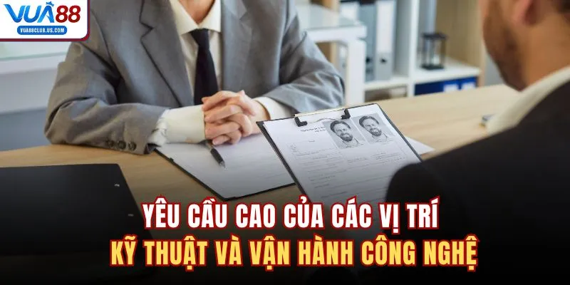 Yêu cầu cao của các vị trí kỹ thuật và vận hành công nghệ